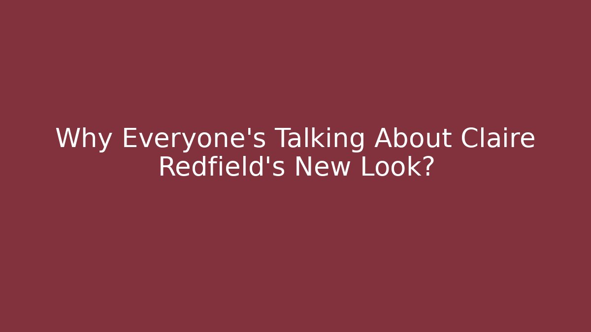 Why Everyone's Talking About Claire Redfield's New Look? - Andrea Zevedo