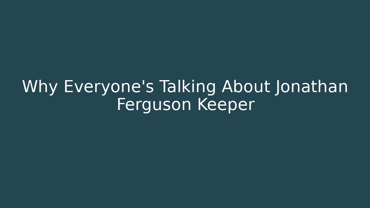 Why Everyone's Talking About Jonathan Ferguson Keeper