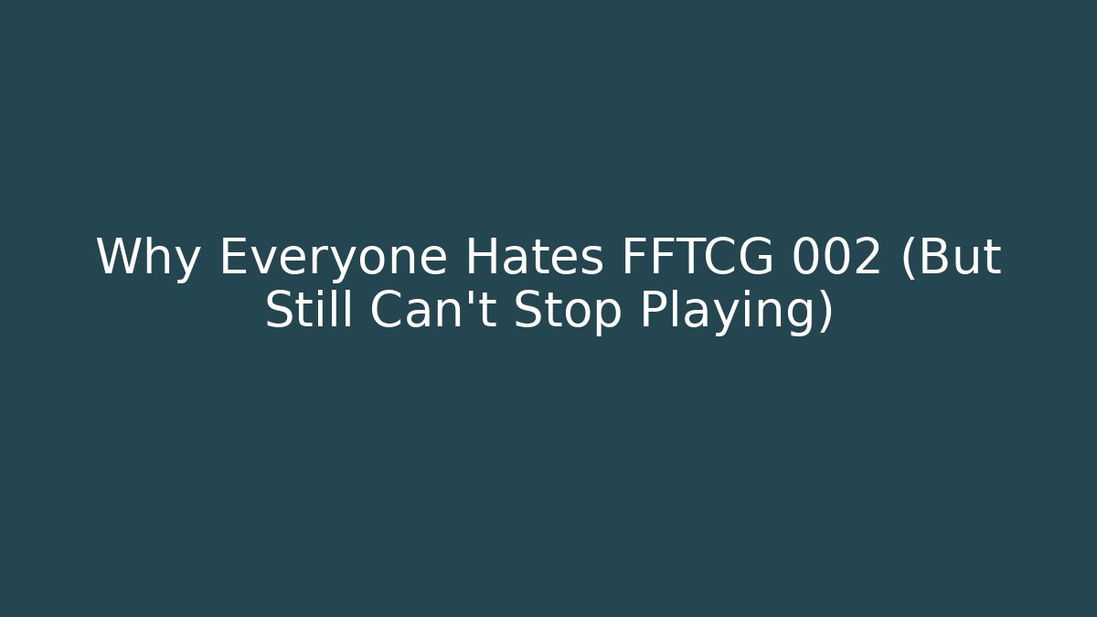 Why Everyone Hates FFTCG 002 (But Still Can’t Stop Playing)