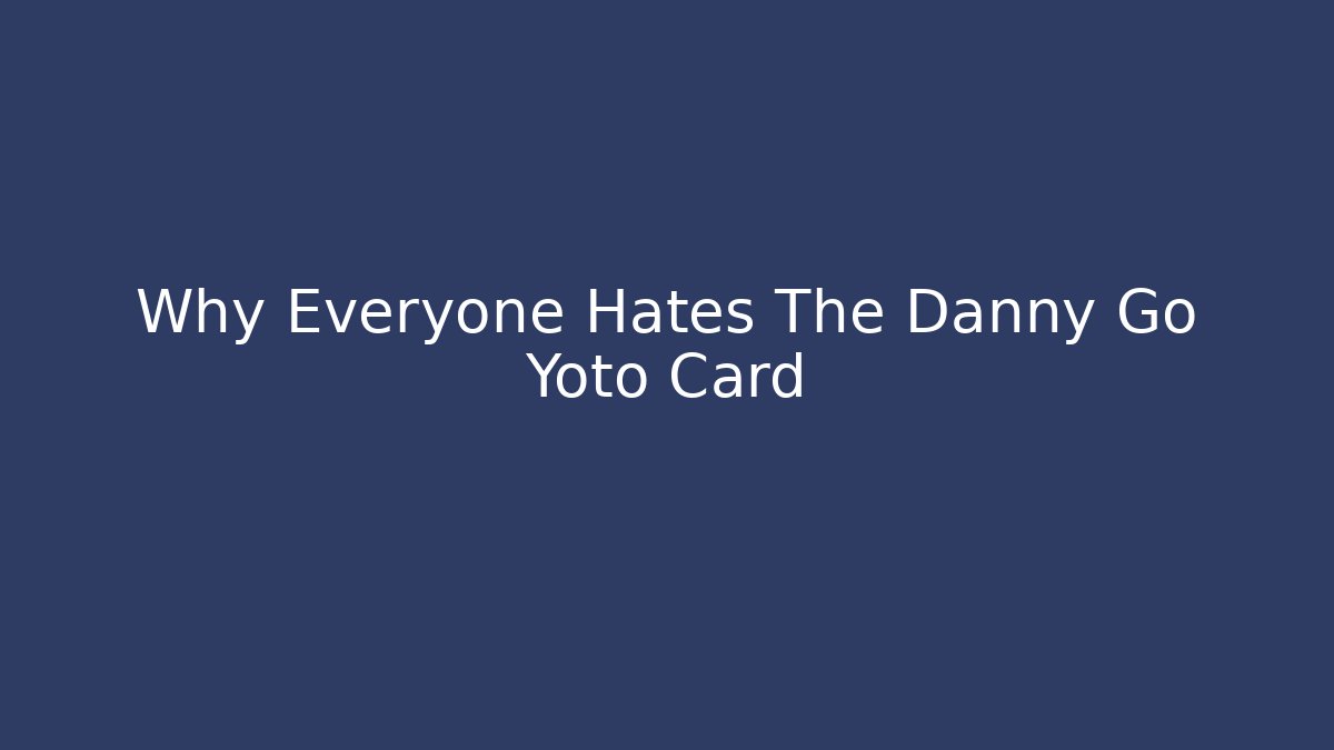 Why Everyone Hates The Danny Go Yoto Card