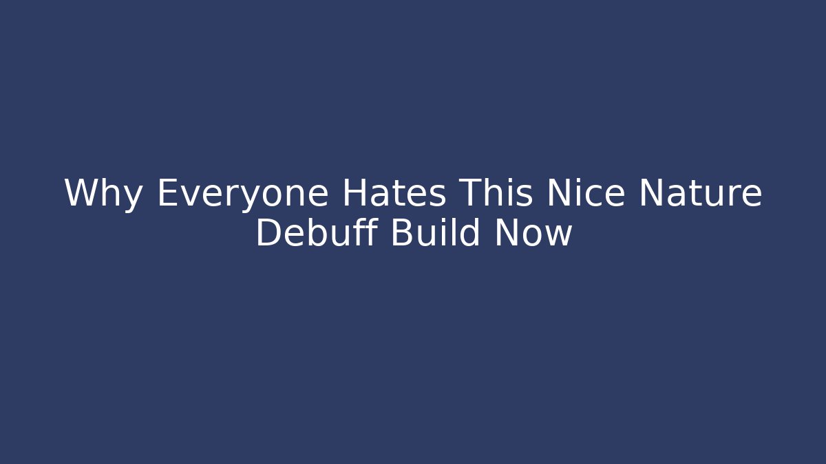 Why Everyone Hates This Nice Nature Debuff Build Now