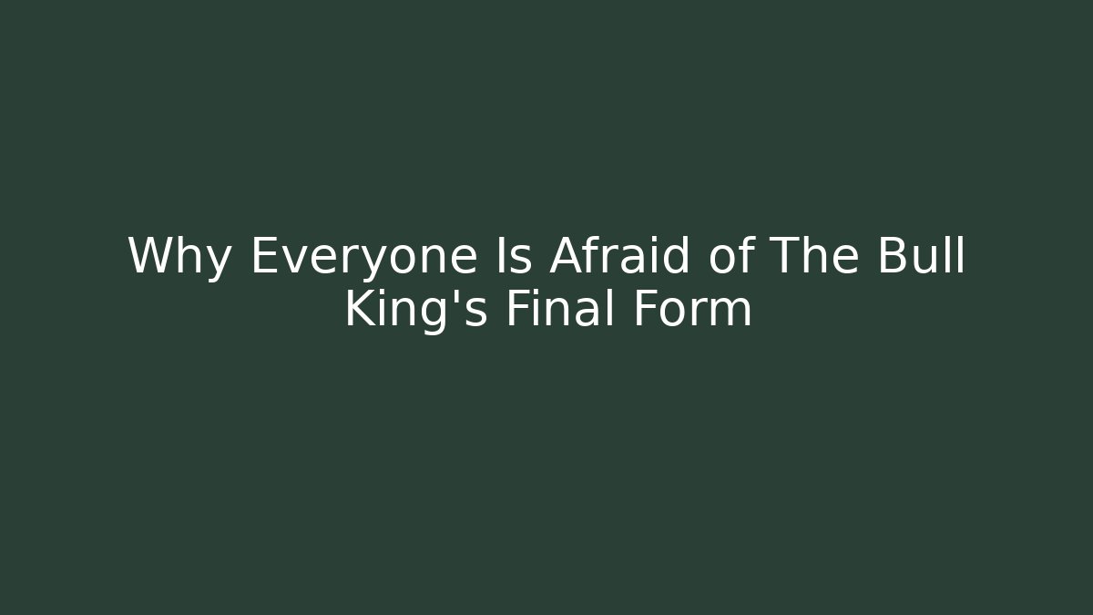 Why Everyone Is Afraid of The Bull King's Final Form