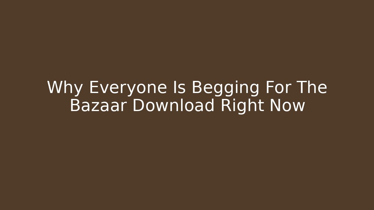 Why Everyone Is Begging For The Bazaar Download Right Now