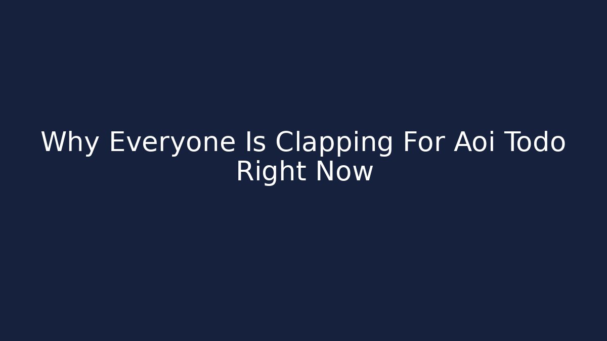 Why Everyone Is Clapping For Aoi Todo Right Now