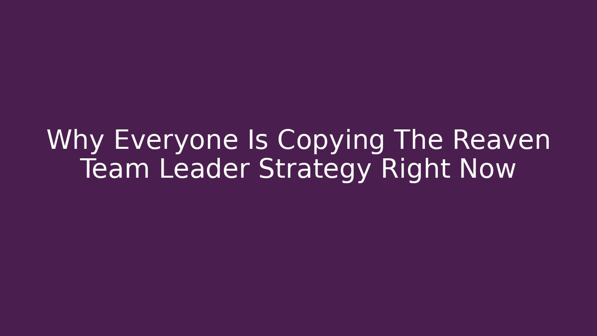 Why Everyone Is Copying The Reaven Team Leader Strategy Right Now