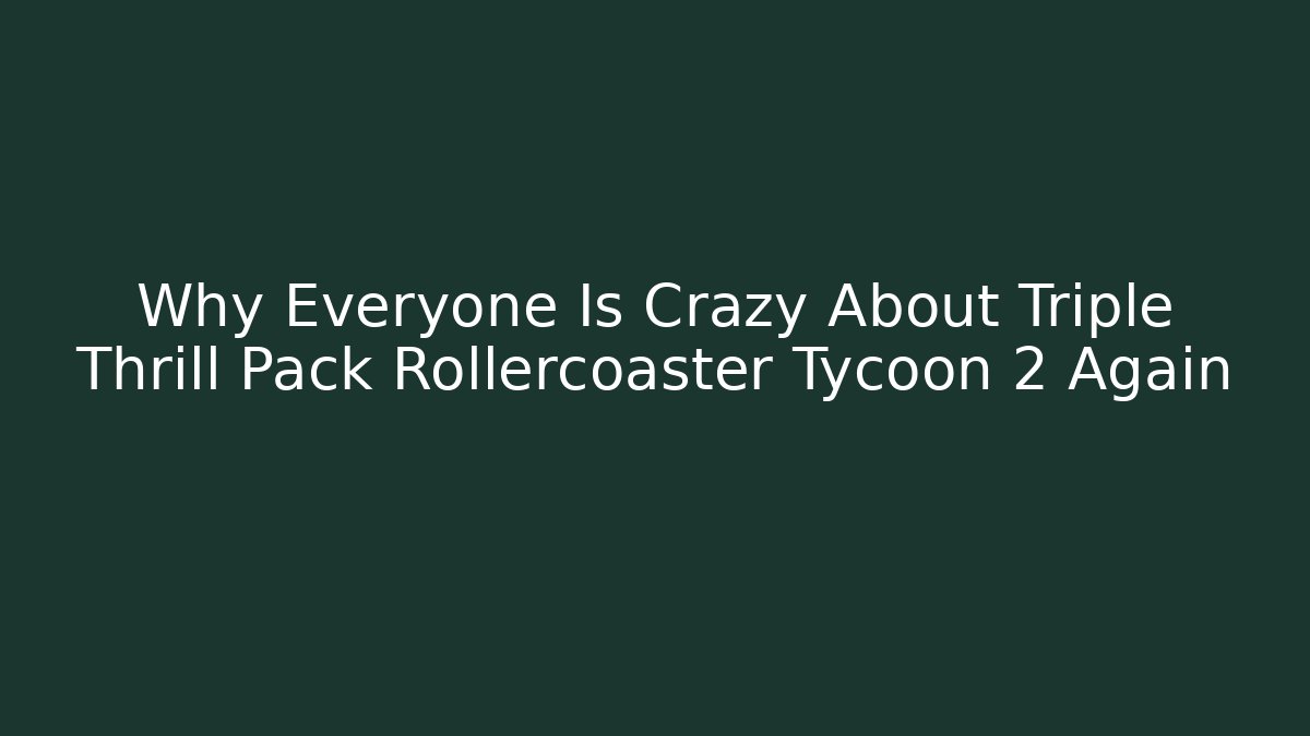 Why Everyone Is Crazy About Triple Thrill Pack Rollercoaster Tycoon 2 Again - Andrea Zevedo