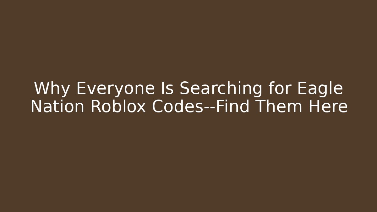 Why Everyone Is Searching for Eagle Nation Roblox Codes—Find Them Here