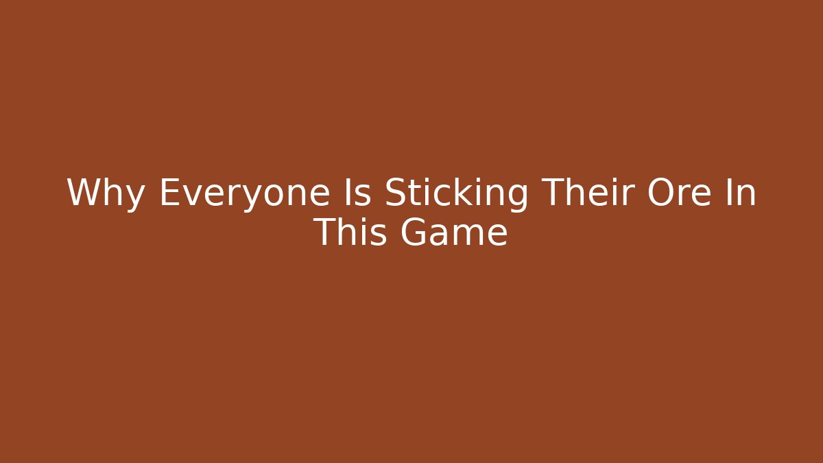 Why Everyone Is Sticking Their Ore In This Game
