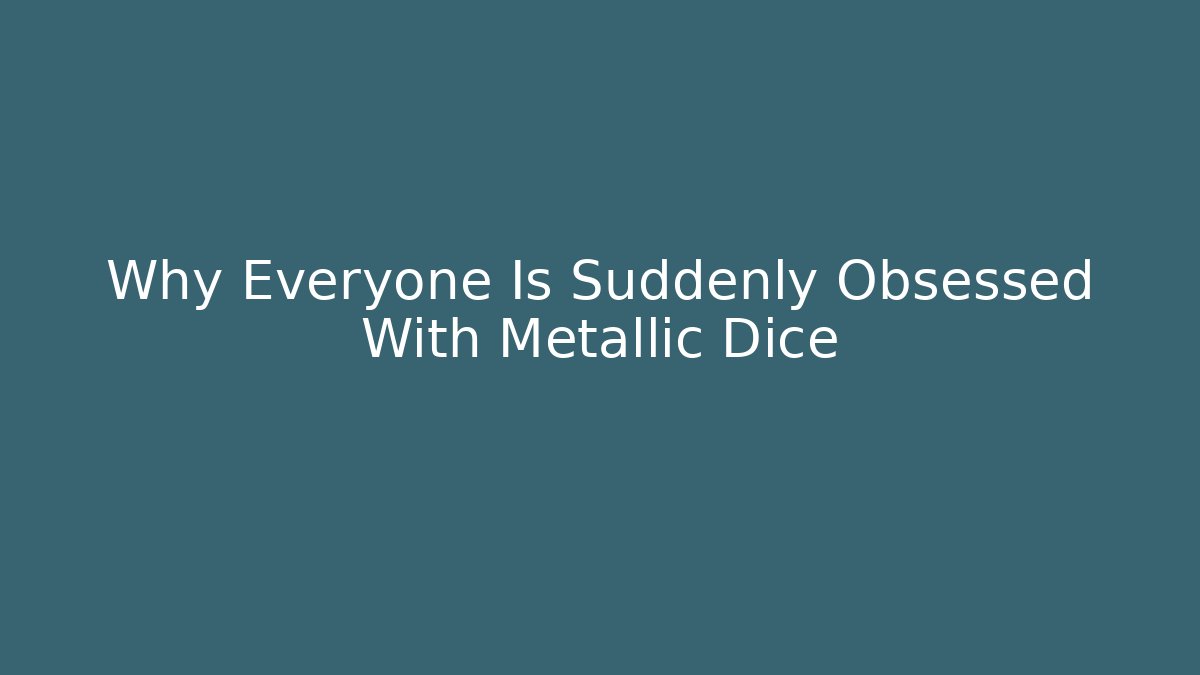 Why Everyone Is Suddenly Obsessed With Metallic Dice