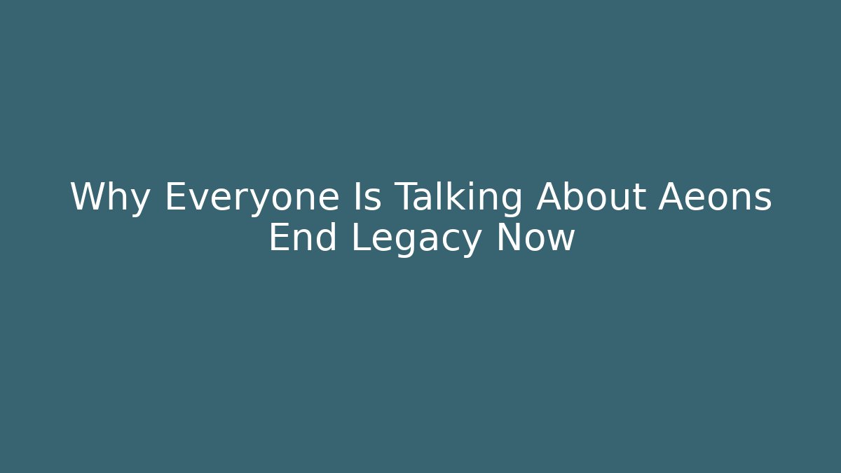 Why Everyone Is Talking About Aeons End Legacy Now