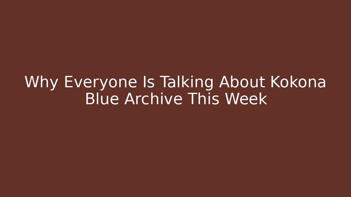 Why Everyone Is Talking About Kokona Blue Archive This Week