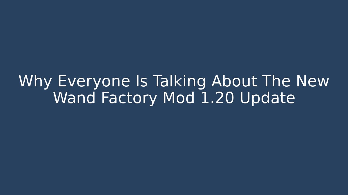 Why Everyone Is Talking About The New Wand Factory Mod 1.20 Update