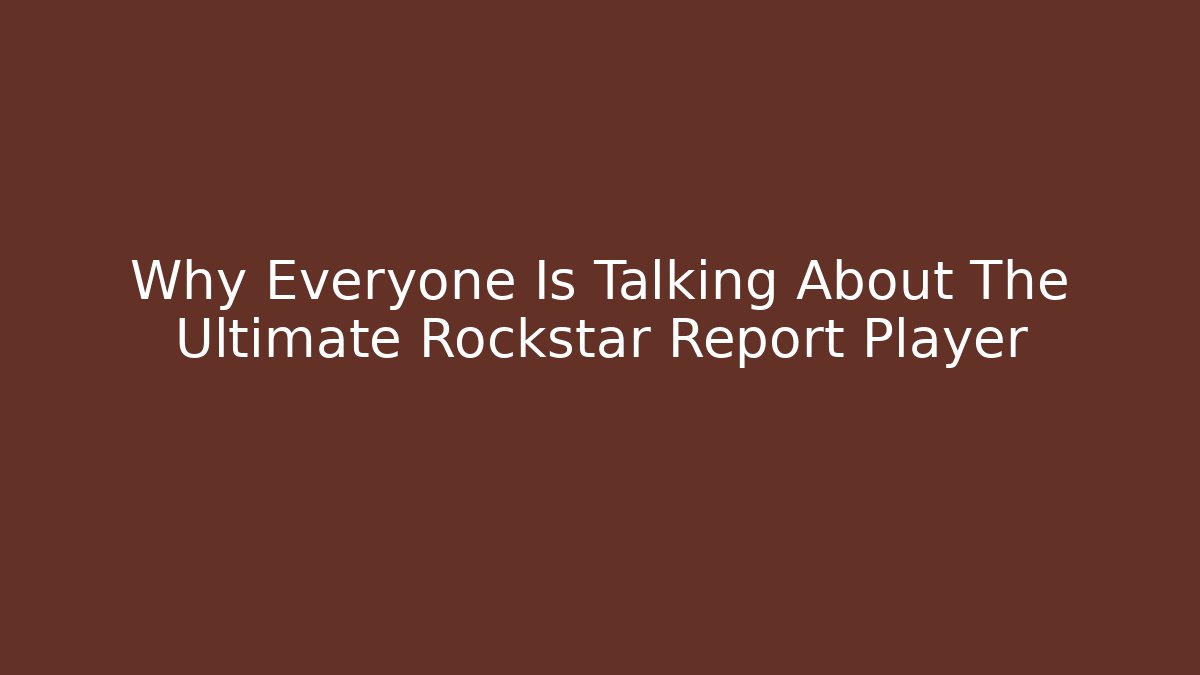 Why Everyone Is Talking About The Ultimate Rockstar Report Player