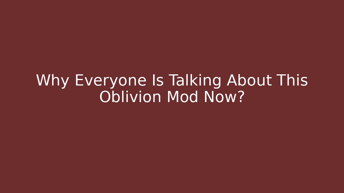 Why Everyone Is Talking About This Oblivion Mod Now?