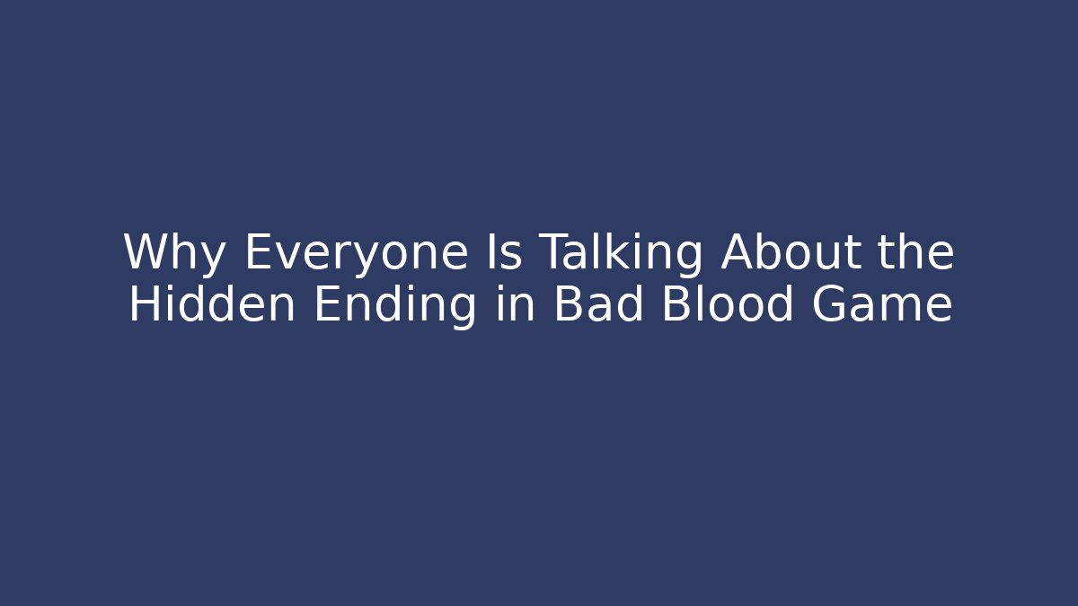 Why Everyone Is Talking About the Hidden Ending in Bad Blood Game