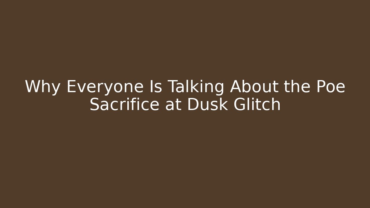 Why Everyone Is Talking About the Poe Sacrifice at Dusk Glitch - Andrea Zevedo