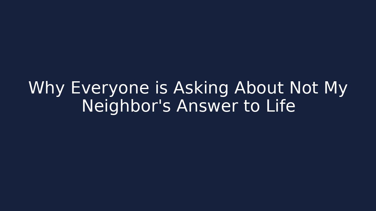 Why Everyone is Asking About Not My Neighbor's Answer to Life