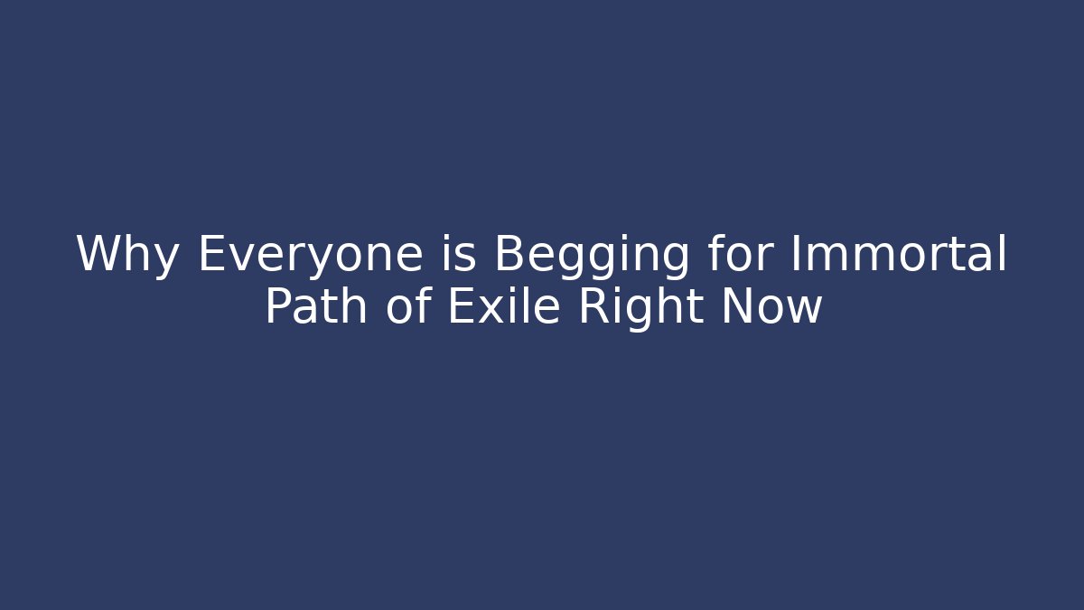 Why Everyone is Begging for Immortal Path of Exile Right Now
