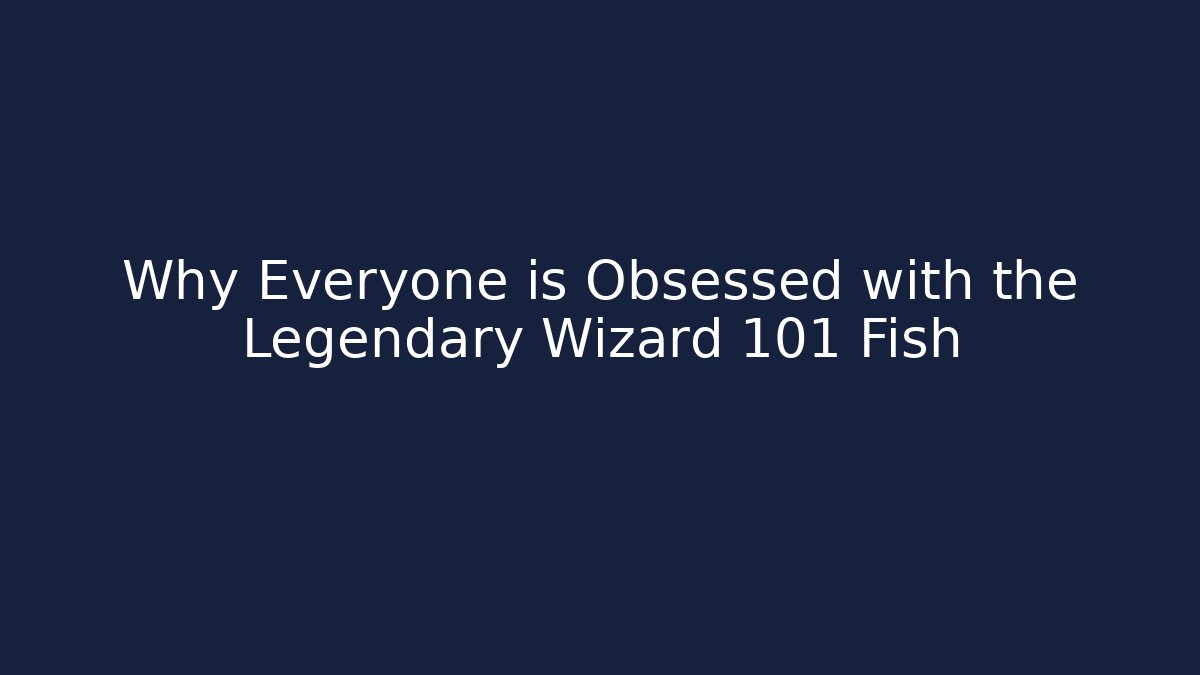 Why Everyone is Obsessed with the Legendary Wizard 101 Fish