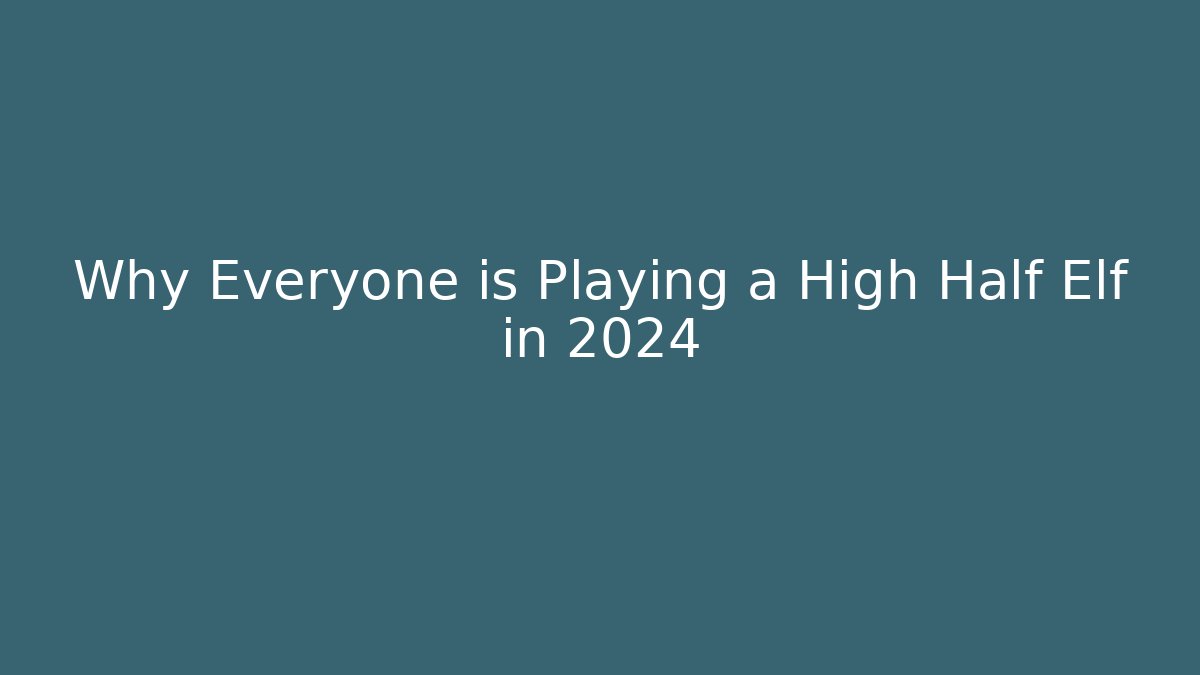 Why Everyone is Playing a High Half Elf in 2024