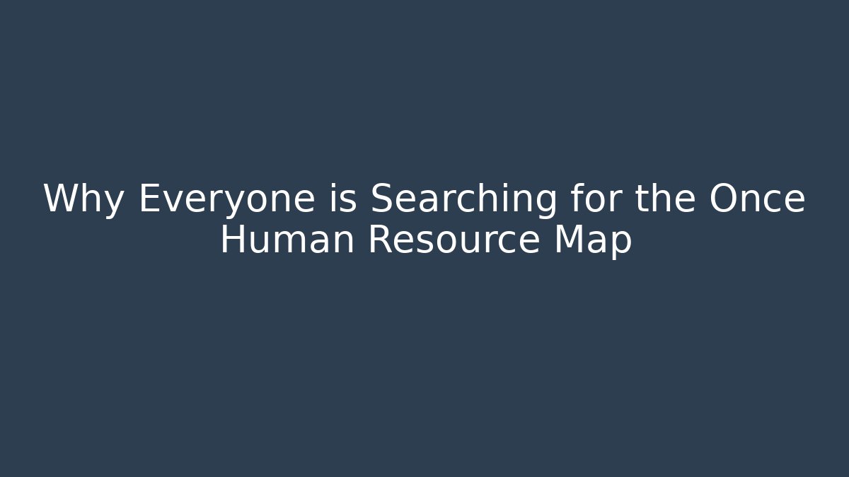 Why Everyone is Searching for the Once Human Resource Map