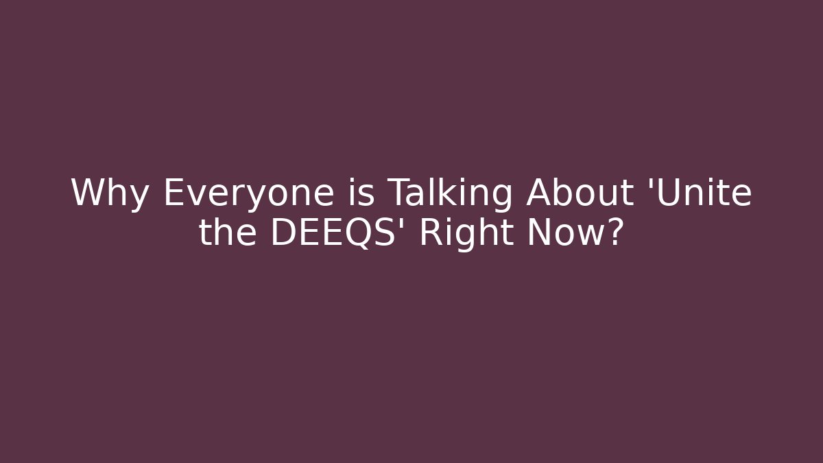 Why Everyone is Talking About 'Unite the DEEQS' Right Now?