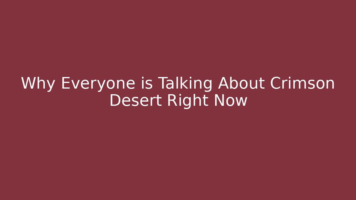 Why Everyone is Talking About Crimson Desert Right Now