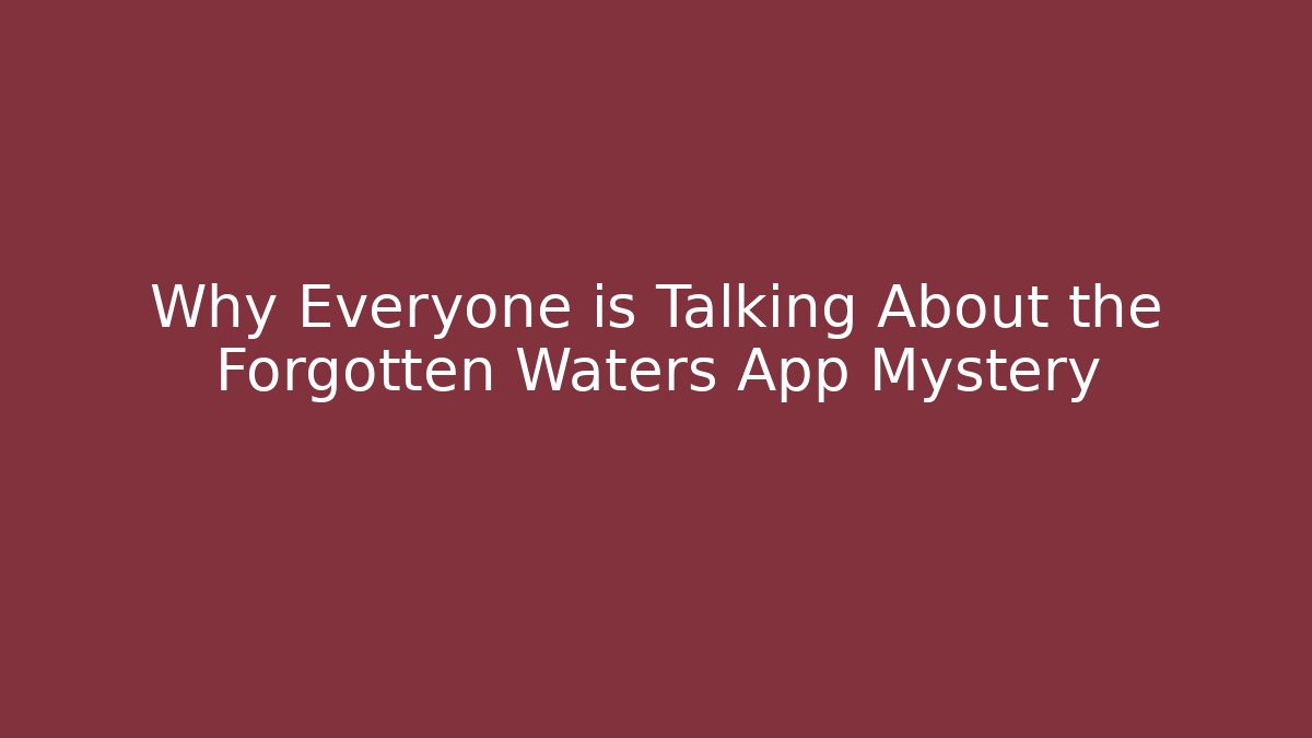 Why Everyone is Talking About the Forgotten Waters App Mystery