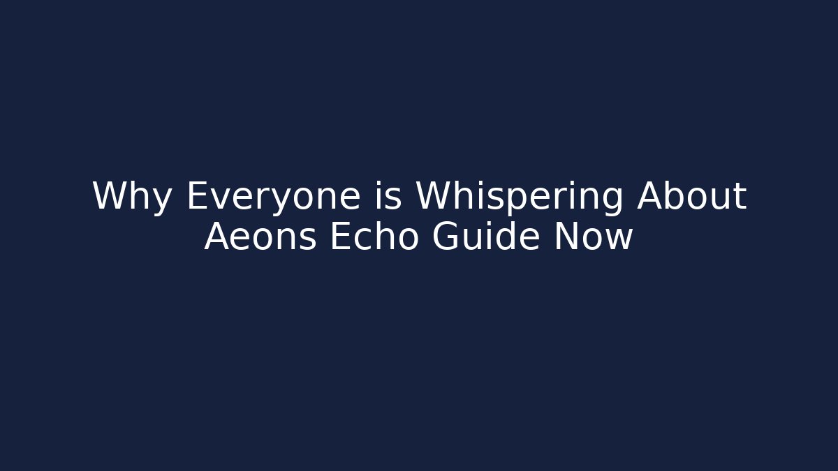 Why Everyone is Whispering About Aeons Echo Guide Now