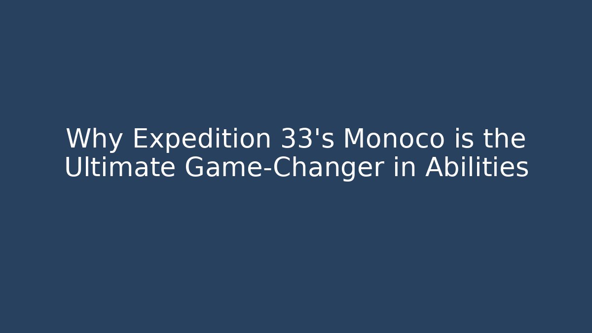 Why Expedition 33's Monoco is the Ultimate Game-Changer in Abilities