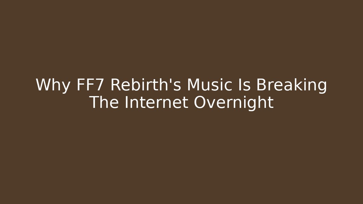 Why FF7 Rebirth's Music Is Breaking The Internet Overnight