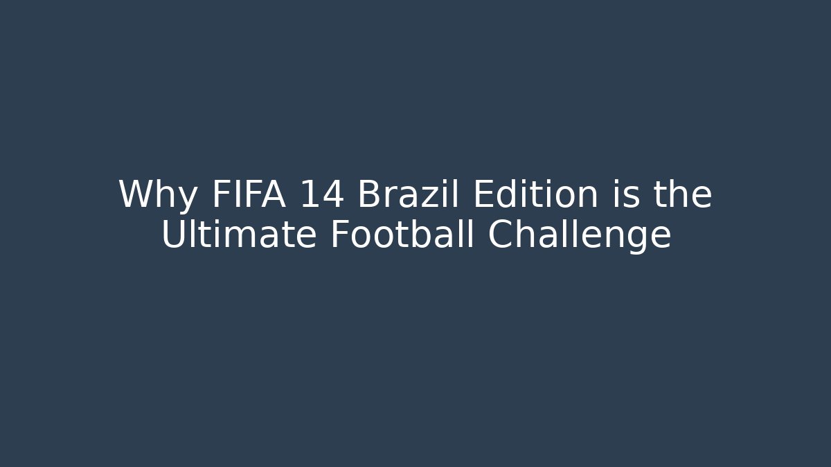 Why FIFA 14 Brazil Edition is the Ultimate Football Challenge