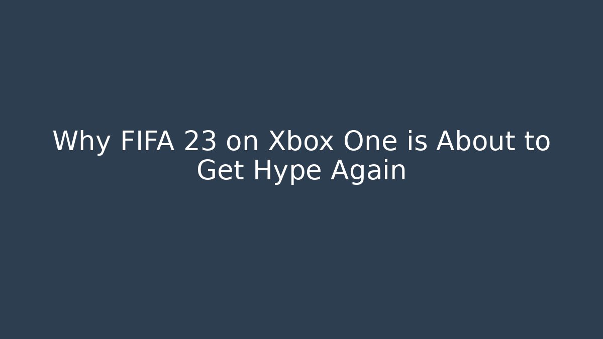Why FIFA 23 on Xbox One is About to Get Hype Again