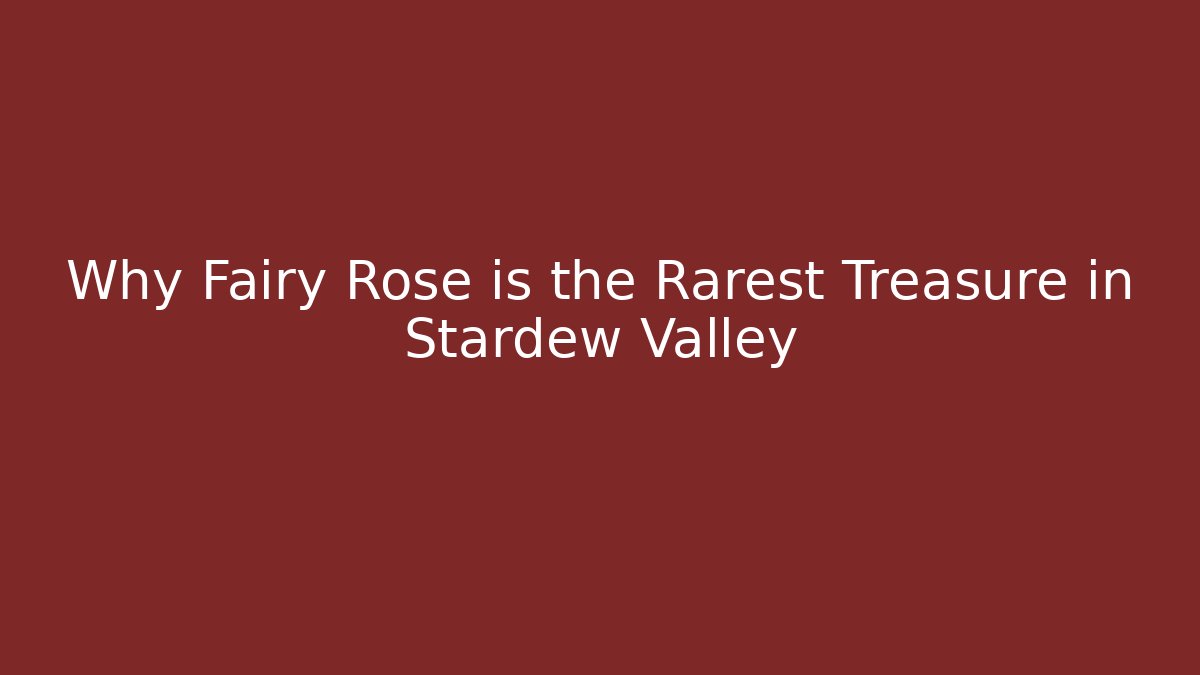 Why Fairy Rose is the Rarest Treasure in Stardew Valley