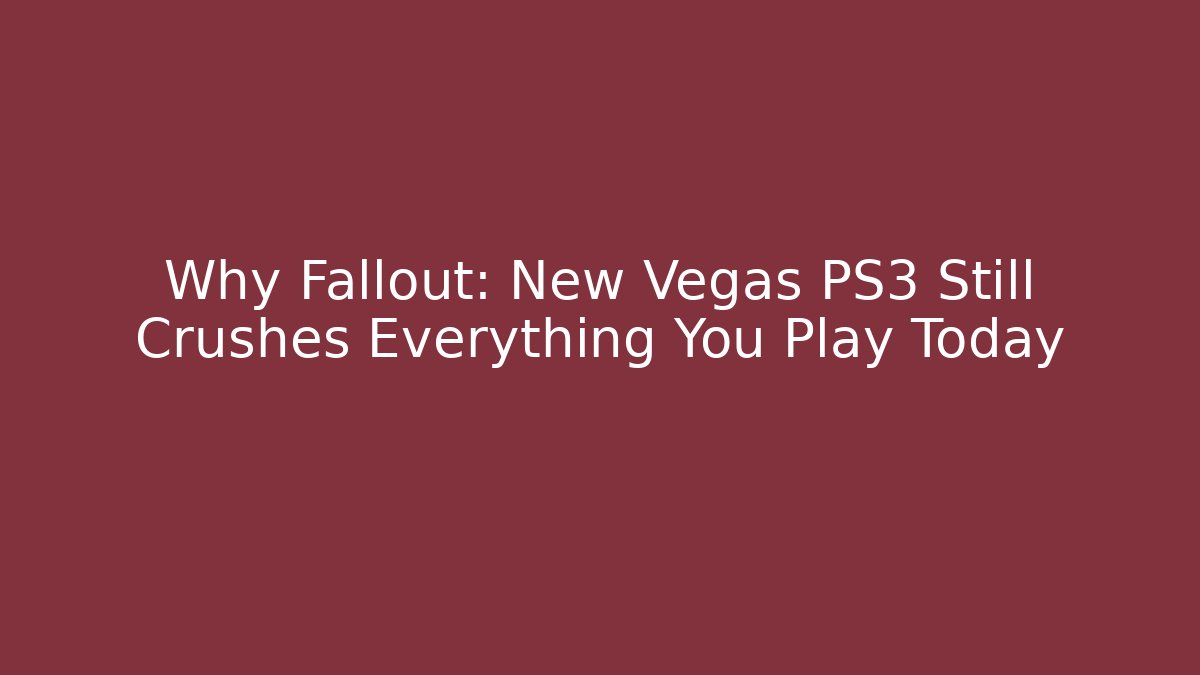 Why Fallout: New Vegas PS3 Still Crushes Everything You Play Today