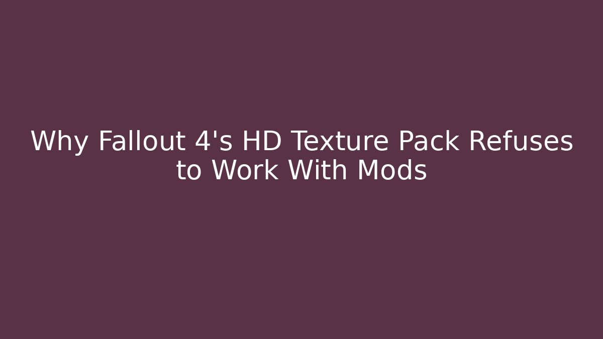 Why Fallout 4’s HD Texture Pack Refuses to Work With Mods