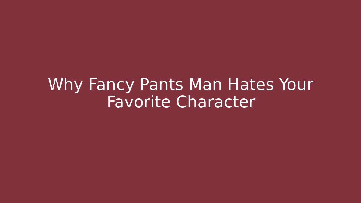 Why Fancy Pants Man Hates Your Favorite Character