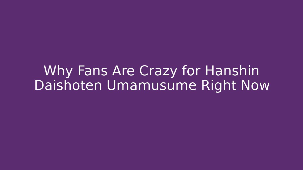 Why Fans Are Crazy for Hanshin Daishoten Umamusume Right Now