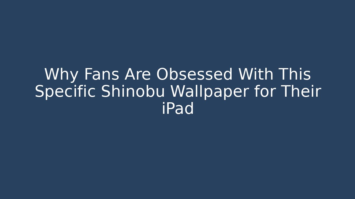 Why Fans Are Obsessed With This Specific Shinobu Wallpaper for Their iPad - Andrea Zevedo