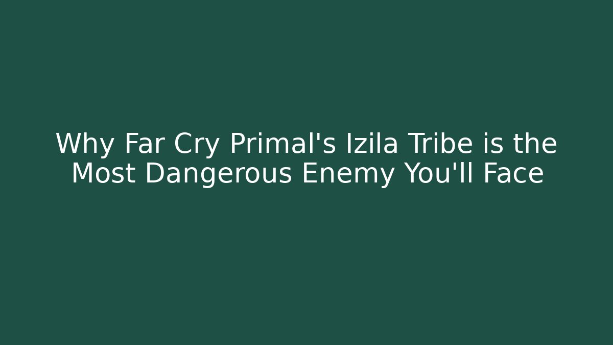 Why Far Cry Primal's Izila Tribe is the Most Dangerous Enemy You'll Face