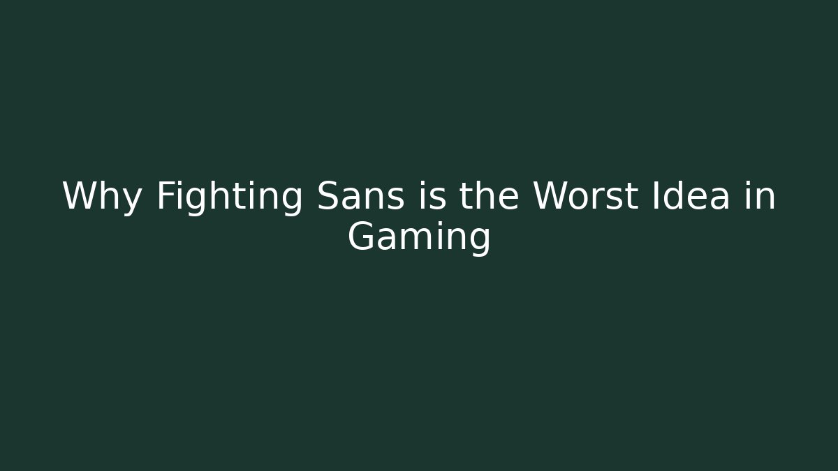 Why Fighting Sans is the Worst Idea in Gaming - Andrea Zevedo