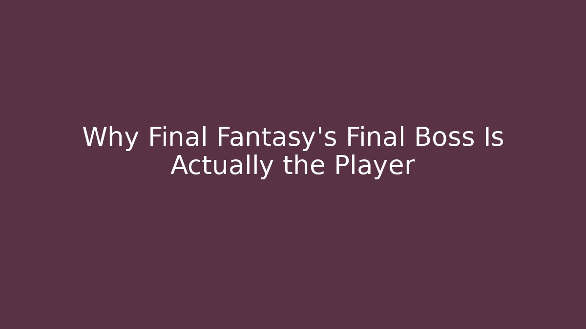 Why Final Fantasy's Final Boss Is Actually the Player