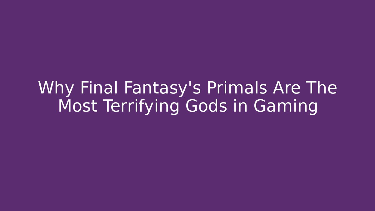 Why Final Fantasy's Primals Are The Most Terrifying Gods in Gaming