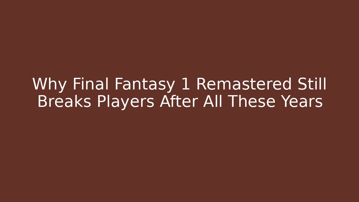 Why Final Fantasy 1 Remastered Still Breaks Players After All These Years - Andrea Zevedo