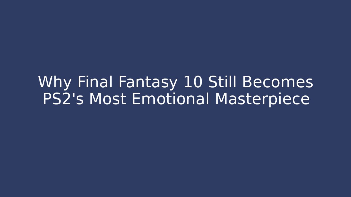 Why Final Fantasy 10 Still Becomes PS2's Most Emotional Masterpiece