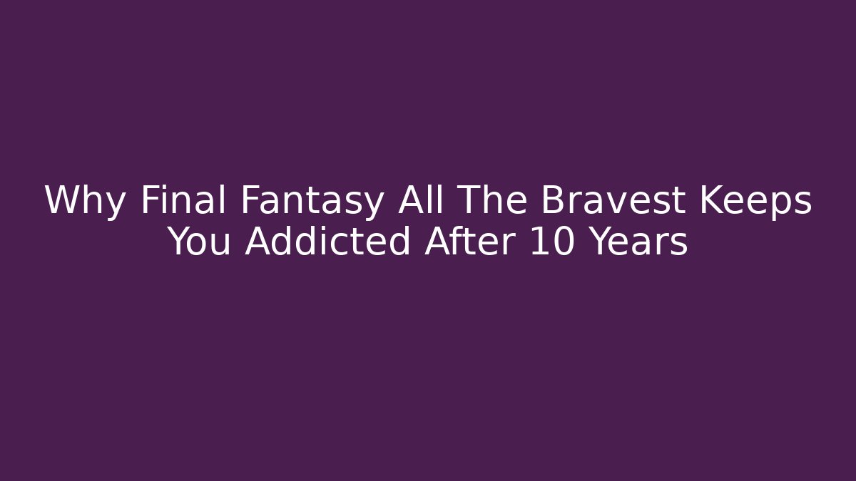 Why Final Fantasy All The Bravest Keeps You Addicted After 10 Years