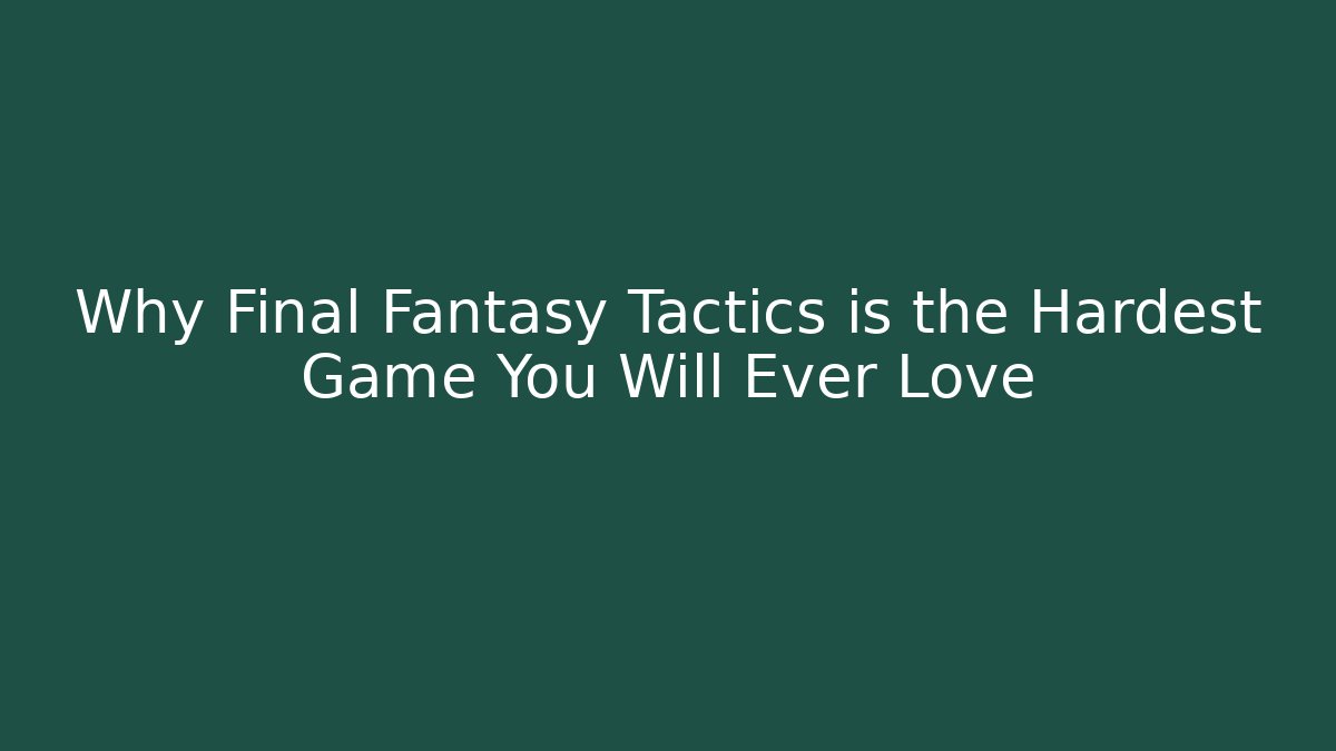Why Final Fantasy Tactics is the Hardest Game You Will Ever Love