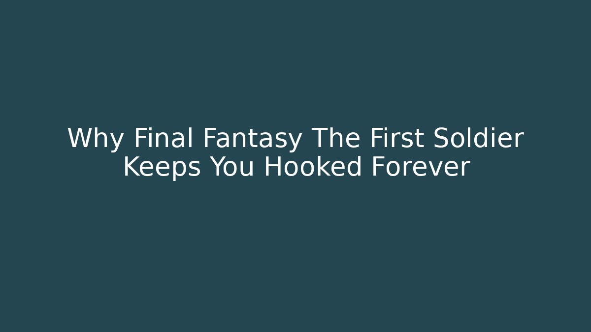 Why Final Fantasy The First Soldier Keeps You Hooked Forever
