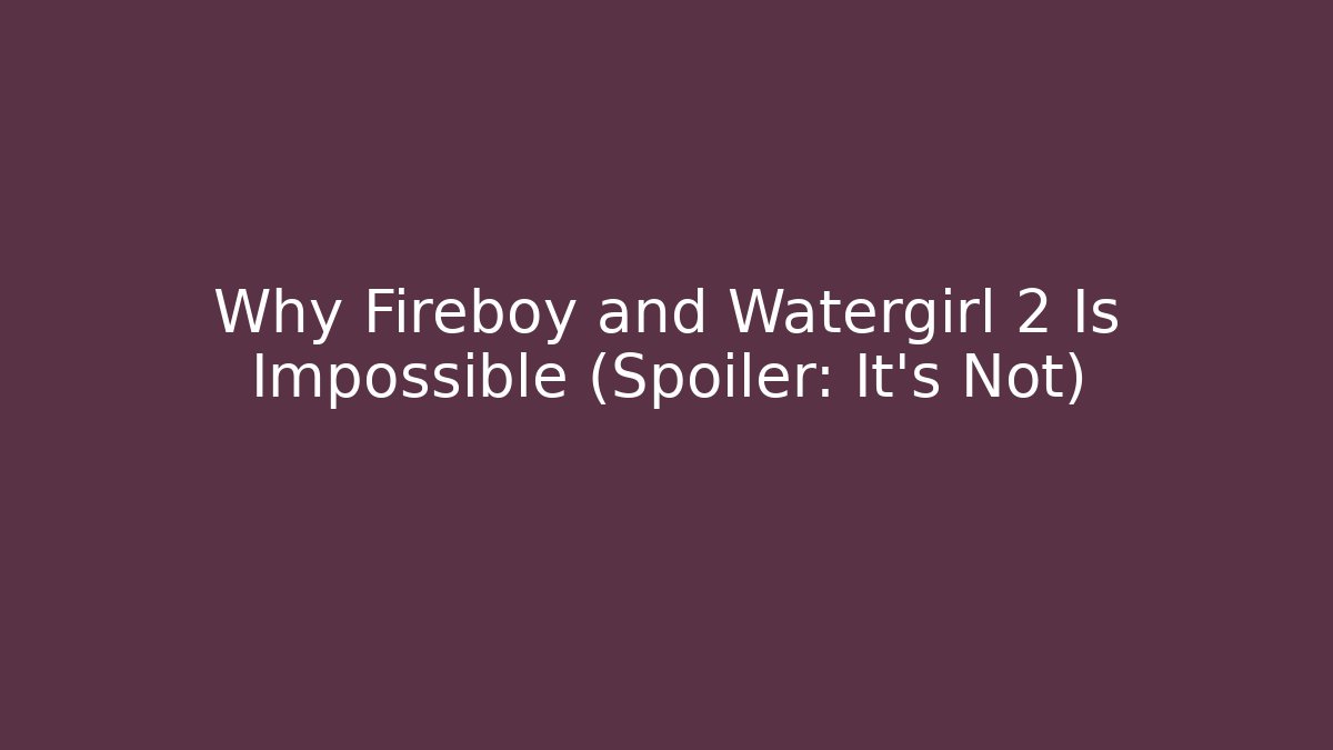 Why Fireboy and Watergirl 2 Is Impossible (Spoiler: It’s Not)