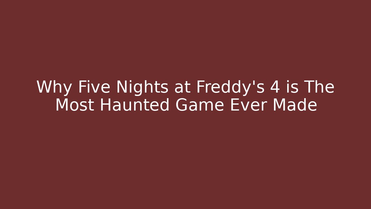 Why Five Nights at Freddy's 4 is The Most Haunted Game Ever Made - Andrea Zevedo